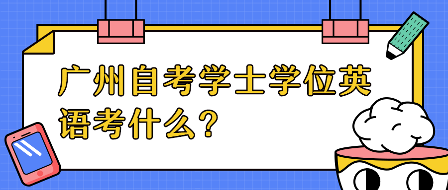广州自考学士学位英语考什么？