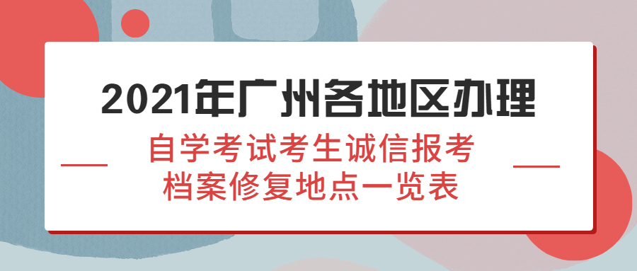 2021年广州越秀区办理自学考试考生诚信报考档案修复地点一览表