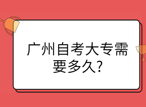 广州自考大专需要多久