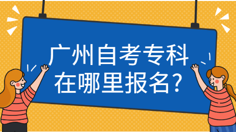 广州自考专科在哪里报名