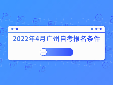 2022年4月广州自考报名条件