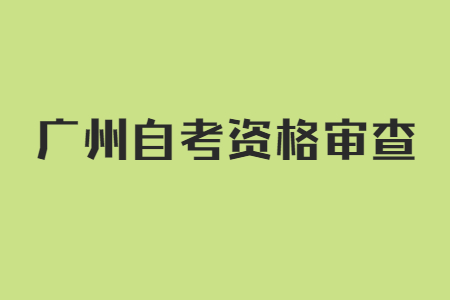 广州自考本科前置学历审查