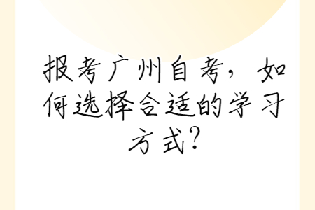 报考广州自考，如何选择合适的学习方式?