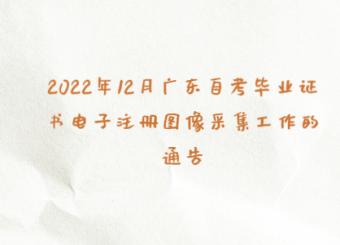2022年12月广东自考毕业证书电子注册图像采集工作的通告