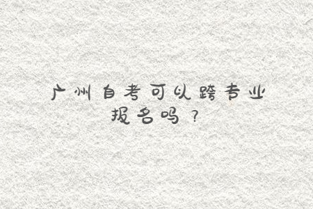 广州自考可以跨专业报名吗？