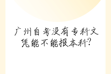 广州自考没有专科文凭能不能报本科?