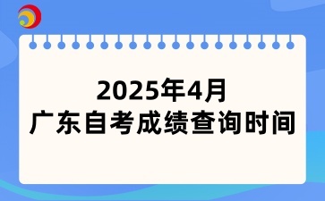 2025年4月广东自学考试成绩将于5月9日公布
